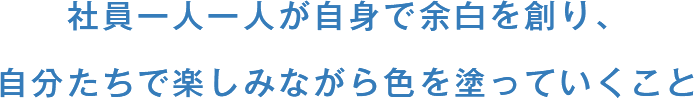 社員一人一人が自身で余白を創り、自分たちで楽しみながら色を塗っていくこと